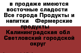 в продаже имеются восточные сладости - Все города Продукты и напитки » Фермерские продукты   . Калининградская обл.,Светловский городской округ 